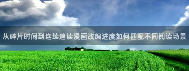 漫画:从碎片时间到连续追读漫画改编进度如何匹配不同阅读场景