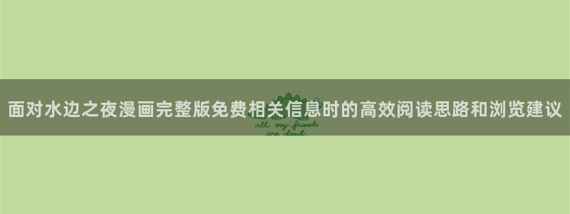 51漫画免费:面对水边之夜漫画完整版免费相关信息时的高效阅读思路和浏览建议