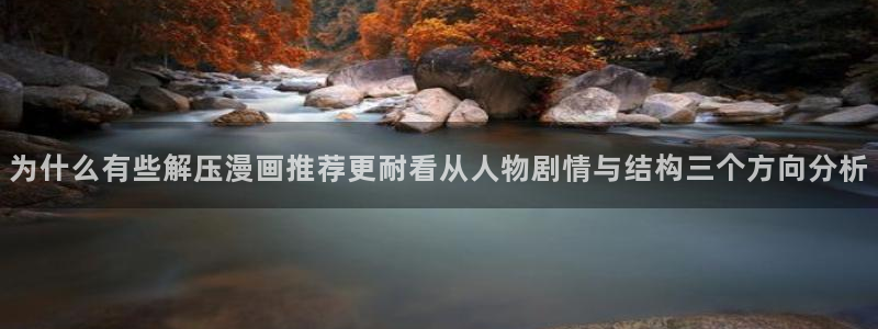 历史漫画:为什么有些解压漫画推荐更耐看从人物剧情与结构三个方向分析