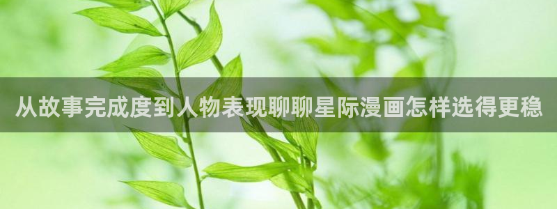 历史漫画:从故事完成度到人物表现聊聊星际漫画怎样选得更稳