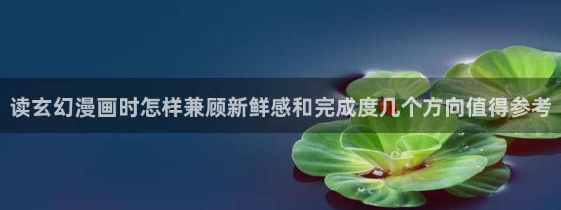 最新韩漫:读玄幻漫画时怎样兼顾新鲜感和完成度几个方向值得参考